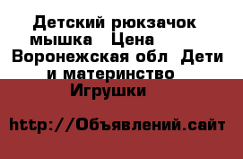 Детский рюкзачок -мышка › Цена ­ 300 - Воронежская обл. Дети и материнство » Игрушки   